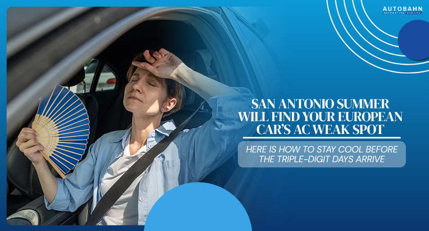 San Antonio Summer Will Find Your European Car’s AC Weak Spot – Here Is How to Stay Cool Before the Triple-Digit Days Arrive